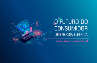 Inscrições abertas para o Seminário Internacional “O Futuro do Consumidor de Energia Elétrica”, em 5/5/2022